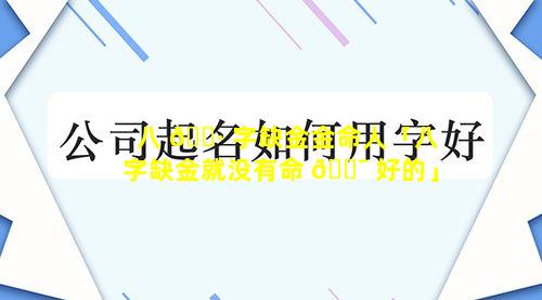 八 🕷 字缺金金命人「八字缺金就没有命 🐯 好的」